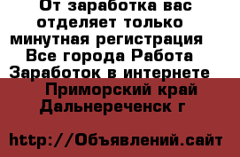 От заработка вас отделяет только 5 минутная регистрация  - Все города Работа » Заработок в интернете   . Приморский край,Дальнереченск г.